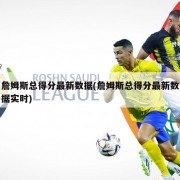 詹姆斯总得分最新数据(詹姆斯总得分最新数据实时)