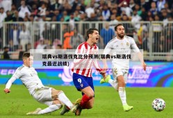 瑞典vs斯洛伐克比分预测(瑞典vs斯洛伐克最近战绩)