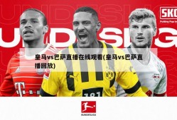 皇马vs巴萨直播在线观看(皇马vs巴萨直播回放)