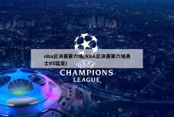 nba总决赛第六场(NBA总决赛第六场勇士VS猛龙)