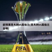 欧预赛意大利vs英格兰(意大利vs英格兰全场)