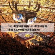 2011年游泳世锦赛(2011年游泳世锦赛男子200米蝶泳决赛央视网)