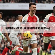 利物浦vs罗马(欧冠利物浦对阵罗马)
