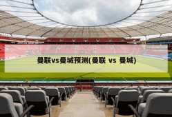 曼联vs曼城预测(曼联 vs 曼城)