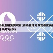 雨燕直播免费观看(雨燕直播免费观看比赛直播中央5台网)