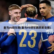 皇马vs切尔西(皇马VS切尔西历史交锋)