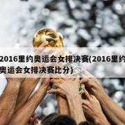 2016里约奥运会女排决赛(2016里约奥运会女排决赛比分)