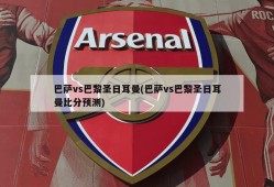 巴萨vs巴黎圣日耳曼(巴萨vs巴黎圣日耳曼比分预测)
