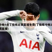 今晚9点丁俊晖比赛直播免费(丁俊晖今晚决赛直播)