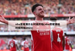 nba常规赛什么时候开始(nba常规赛啥时候开始2021)