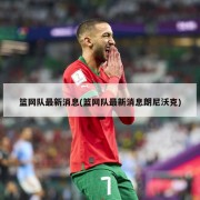 篮网队最新消息(篮网队最新消息朗尼沃克)