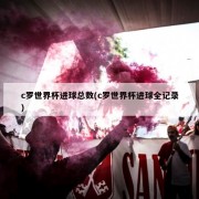 c罗世界杯进球总数(c罗世界杯进球全记录)