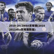 2010-2011NBA常规赛(20102011nba常规赛数据)