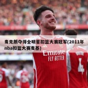 麦克朗夺得全明星扣篮大赛冠军(2011年nba扣篮大赛麦基)
