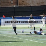 足球比赛时间是多少(足球比赛时间是多少?)