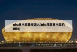 nba林书豪是哪国人(nba球员林书豪的国籍)