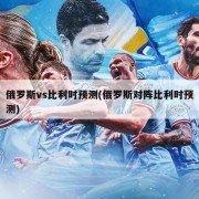俄罗斯vs比利时预测(俄罗斯对阵比利时预测)
