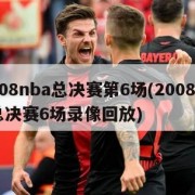 2008nba总决赛第6场(2008nba总决赛6场录像回放)