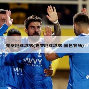 克罗地亚球衣(克罗地亚球衣 黑色客场)