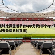 足球比赛直播平台app免费(哪个app可以看免费足球直播)