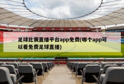 足球比赛直播平台app免费(哪个app可以看免费足球直播)