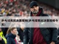 乒乓球男团决赛***(乒乓球男团决赛***今天)
