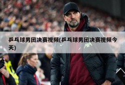 乒乓球男团决赛视频(乒乓球男团决赛视频今天)
