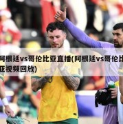 阿根廷vs哥伦比亚直播(阿根廷vs哥伦比亚视频回放)