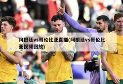 阿根廷vs哥伦比亚直播(阿根廷vs哥伦比亚视频回放)