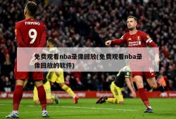免费观看nba录像回放(免费观看nba录像回放的软件)