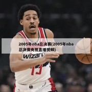 2005年nba总决赛(2005年nba总决赛央视直播视频)