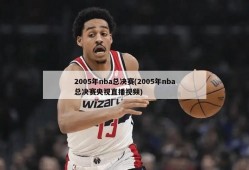 2005年nba总决赛(2005年nba总决赛央视直播视频)