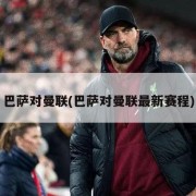 巴萨对曼联(巴萨对曼联最新赛程)