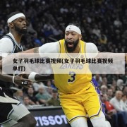 女子羽毛球比赛视频(女子羽毛球比赛视频 单打)