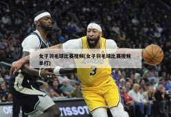 女子羽毛球比赛视频(女子羽毛球比赛视频 单打)