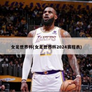女足世界杯(女足世界杯2024赛程表)