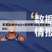 高清直播nba(jrs低调看球高清直播NBA)