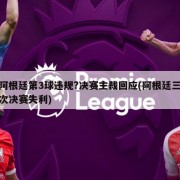 阿根廷第3球违规?决赛主裁回应(阿根廷三次决赛失利)