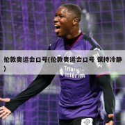 伦敦奥运会口号(伦敦奥运会口号 保持冷静)